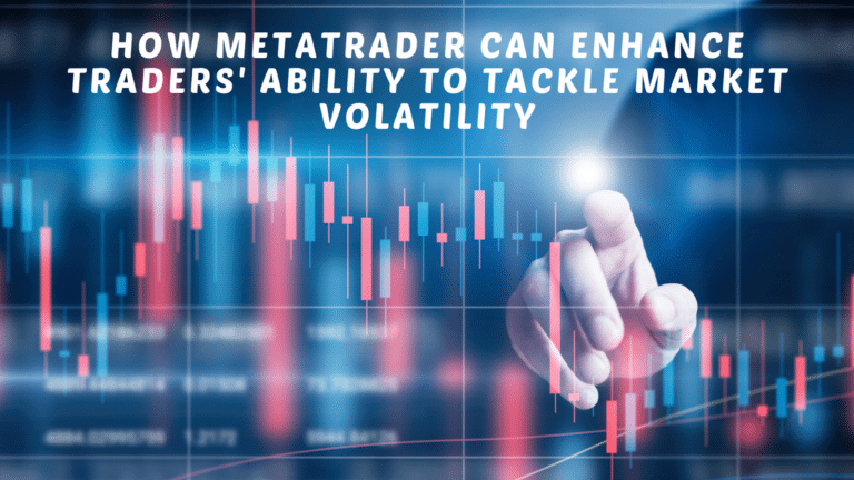 How MetaTrader Can Enhance Traders’ Ability to Tackle Market Volatility